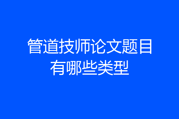 管道技师论文题目有哪些类型