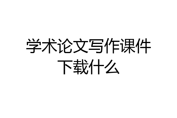 学术论文写作课件下载什么