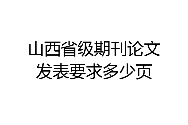 山西省级期刊论文发表要求多少页