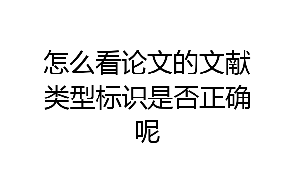 怎么看论文的文献类型标识是否正确呢