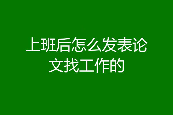 上班后怎么发表论文找工作的