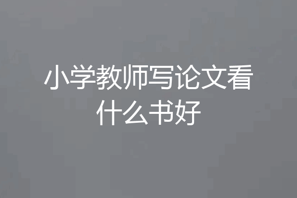 小学教师写论文看什么书好