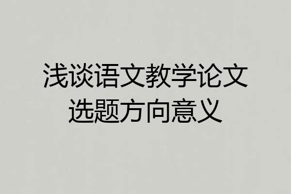 浅谈语文教学论文选题方向意义