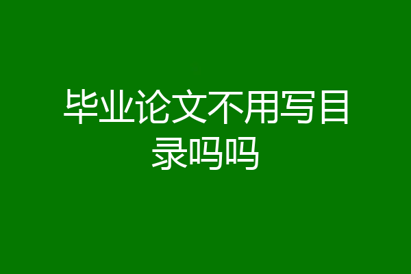 毕业论文不用写目录吗吗