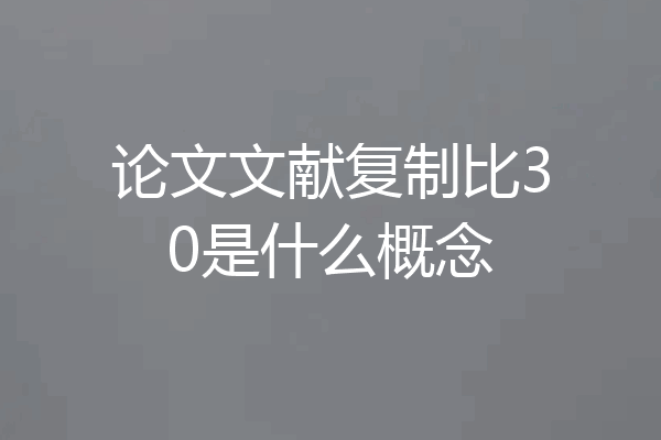 论文文献复制比30是什么概念