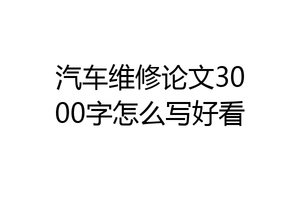 汽车维修论文3000字怎么写好看