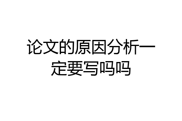 论文的原因分析一定要写吗吗
