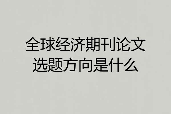 全球经济期刊论文选题方向是什么