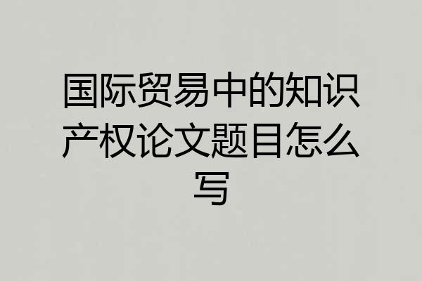 国际贸易中的知识产权论文题目怎么写