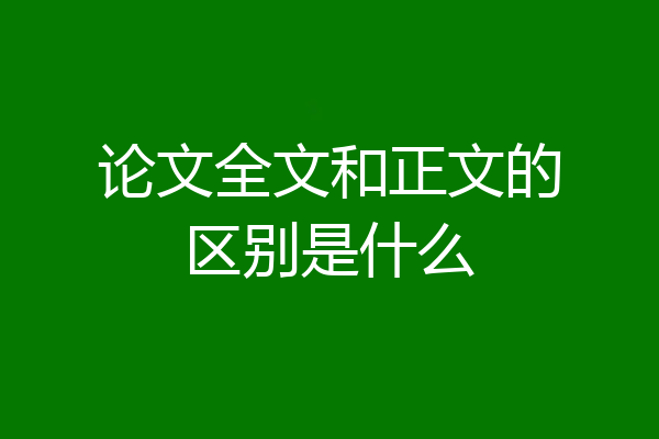 论文全文和正文的区别是什么