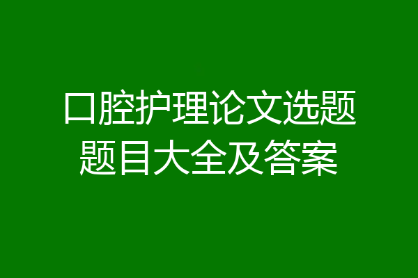 口腔护理论文选题题目大全及答案
