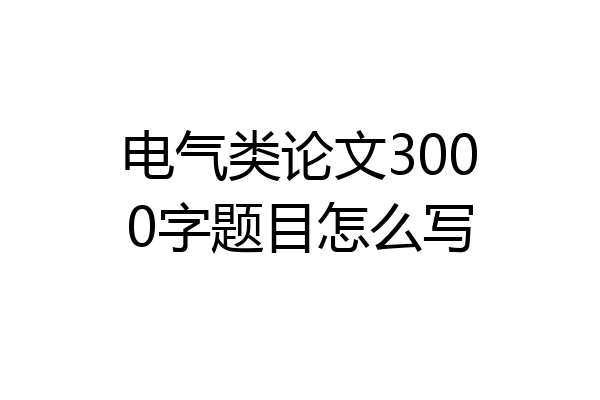 电气类论文3000字题目怎么写
