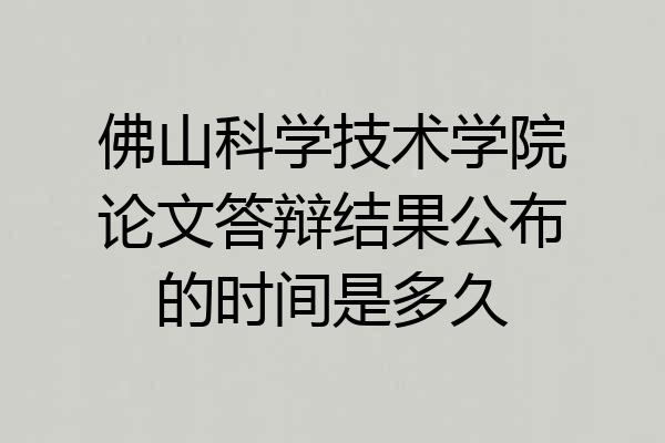 佛山科学技术学院论文答辩结果公布的时间是多久