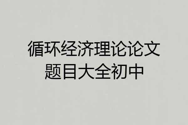 循环经济理论论文题目大全初中