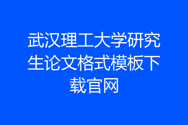 武汉理工大学研究生论文格式模板下载官网