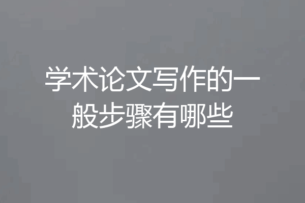 学术论文写作的一般步骤有哪些