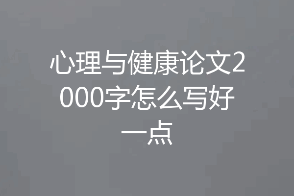 心理与健康论文2000字怎么写好一点