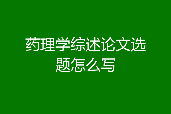 药理学综述论文选题怎么写