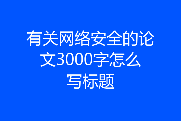 有关网络安全的论文3000字怎么写标题