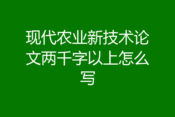 现代农业新技术论文两千字以上怎么写