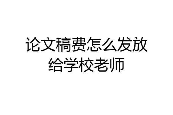 论文稿费怎么发放给学校老师
