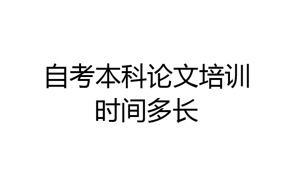自考本科论文培训时间多长