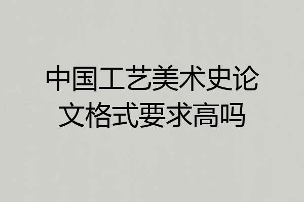 中国工艺美术史论文格式要求高吗