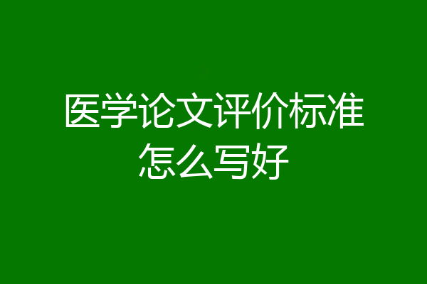 医学论文评价标准怎么写好