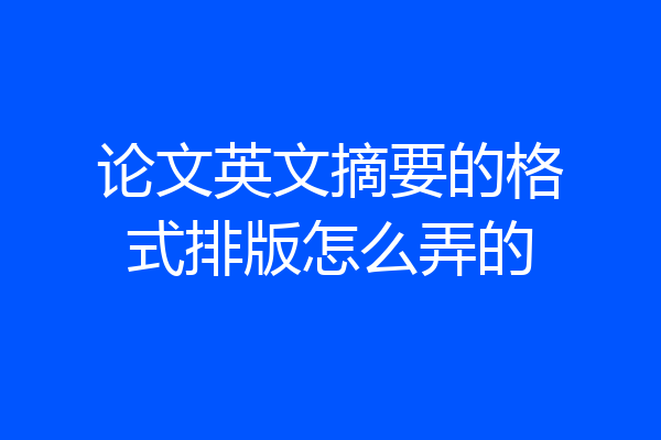 论文英文摘要的格式排版怎么弄的