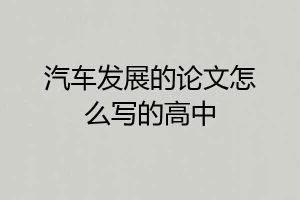 汽车发展的论文怎么写的高中