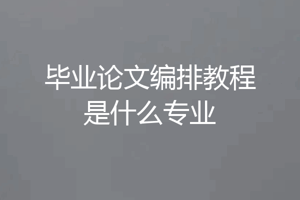 毕业论文编排教程是什么专业