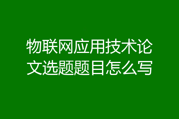 物联网应用技术论文选题题目怎么写