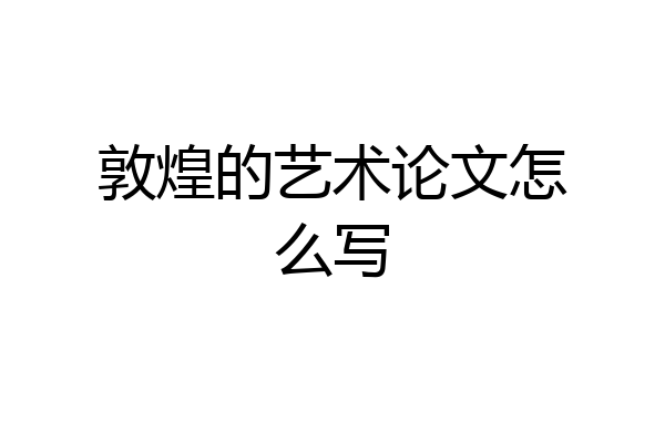敦煌的艺术论文怎么写