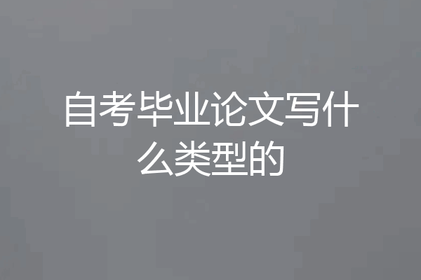 自考毕业论文写什么类型的
