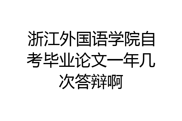 浙江外国语学院自考毕业论文一年几次答辩啊
