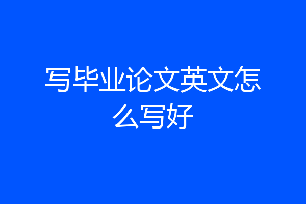 写毕业论文英文怎么写好