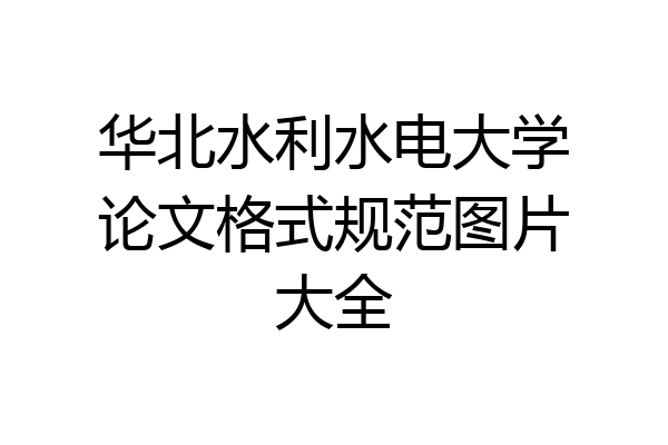 华北水利水电大学论文格式规范图片大全