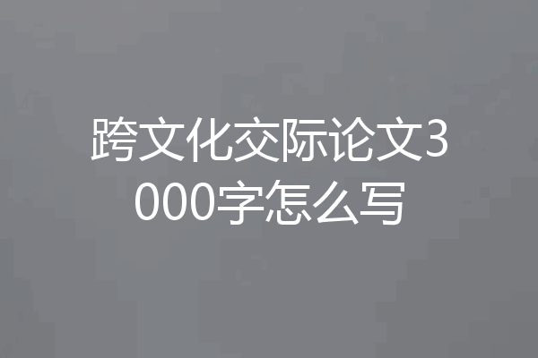跨文化交际论文3000字怎么写