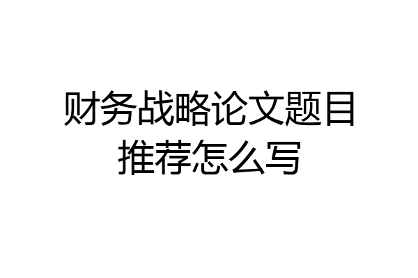财务战略论文题目推荐怎么写