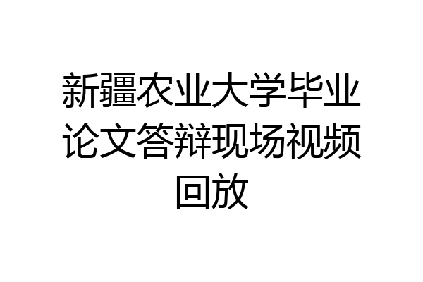 新疆农业大学毕业论文答辩现场视频回放