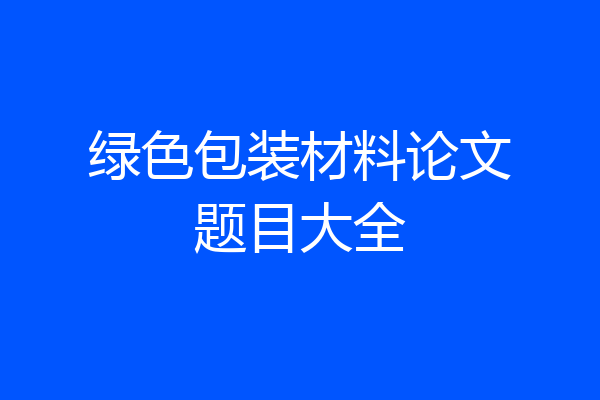 绿色包装材料论文题目大全