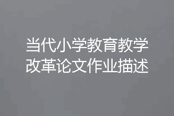 当代小学教育教学改革论文作业描述