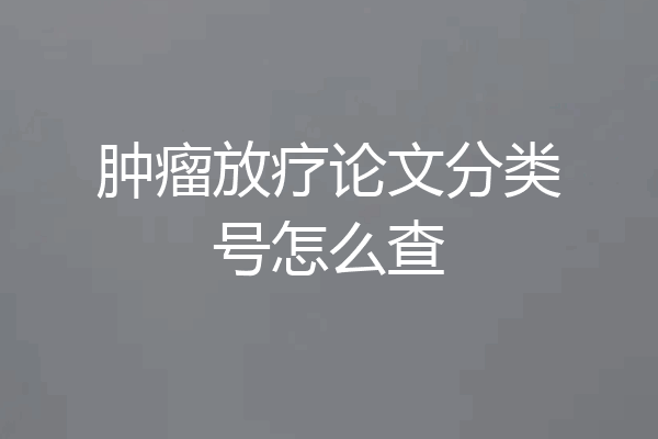 肿瘤放疗论文分类号怎么查