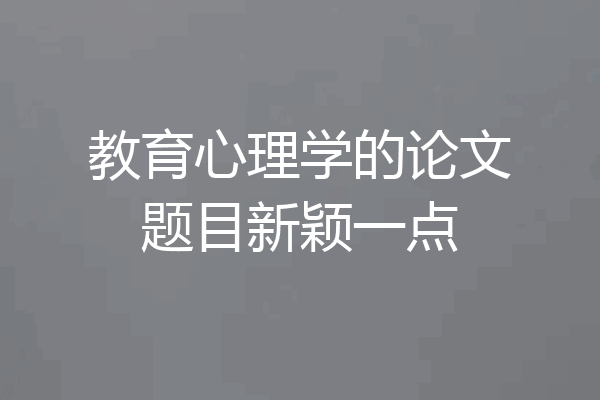 教育心理学的论文题目新颖一点