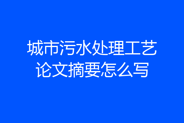 城市污水处理工艺论文摘要怎么写