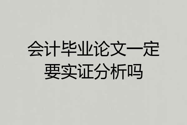 会计毕业论文一定要实证分析吗
