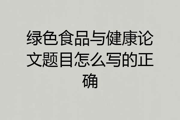绿色食品与健康论文题目怎么写的正确