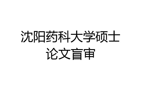 沈阳药科大学硕士论文盲审