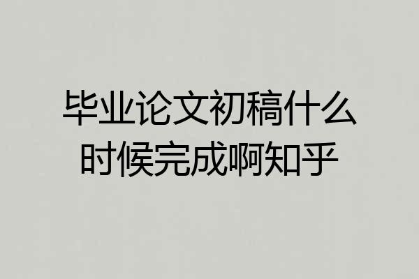 毕业论文初稿什么时候完成啊知乎