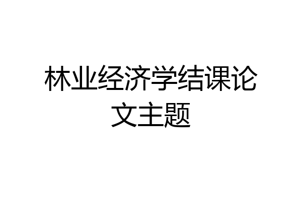 林业经济学结课论文主题